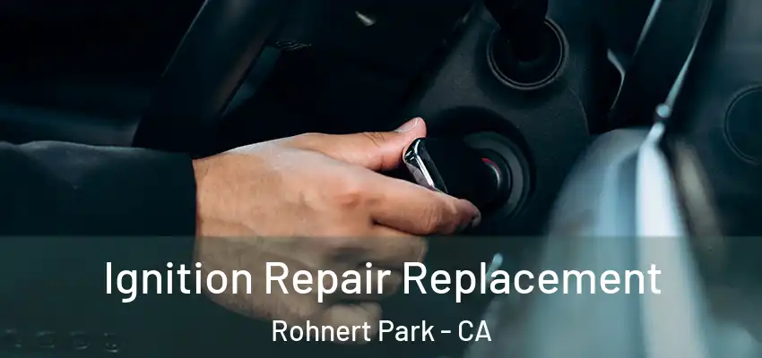  Ignition Repair Replacement Rohnert Park - CA